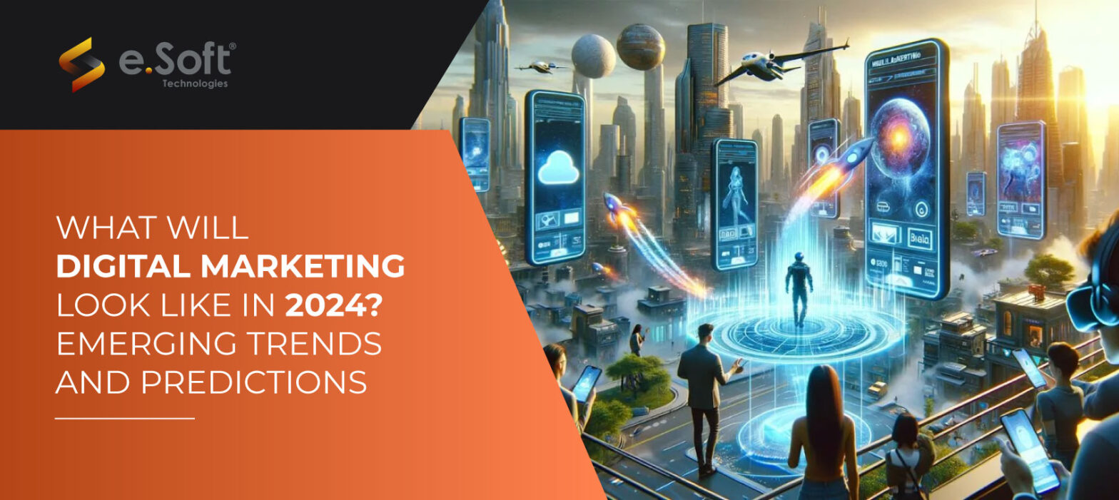 What Will Digital Marketing Look Like in 2024? Emerging Trends and Predictions | e.Soft